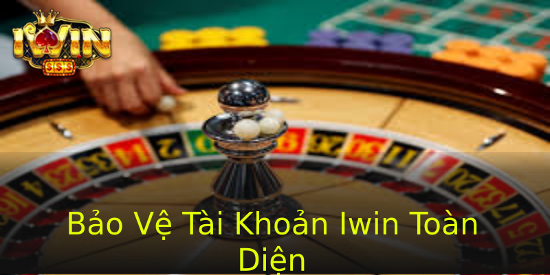 Bảo Vệ Tài Khoản Iwin Toàn Diện Bảo Vệ Tài Khoản Iwin Toàn Diện