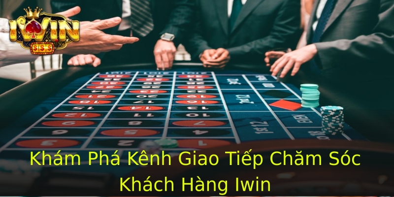 Khám Phá Kênh Giao Tiếp Chăm Sóc Khách Hàng Iwin Khám Phá Kênh Giao Tiếp Chăm Sóc Khách Hàng Iwin