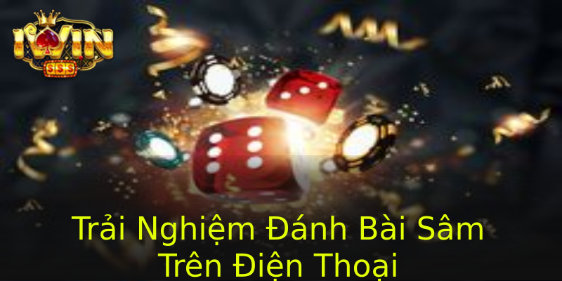Trải Nghiệm Đánh Bài Sâm Trên Điện Thoại Trải Nghiệm Đánh Bài Sâm Trên Điện Thoại